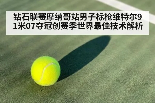 钻石联赛摩纳哥站男子标枪维特尔91米07夺冠创赛季世界最佳技术解析
