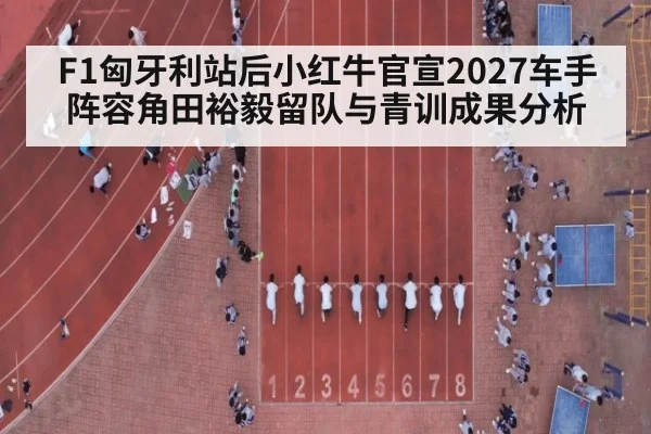 F1匈牙利站后小红牛官宣2027车手阵容角田裕毅留队与青训成果分析