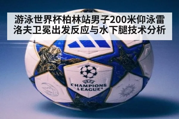 游泳世界杯柏林站男子200米仰泳雷洛夫卫冕出发反应与水下腿技术分析
