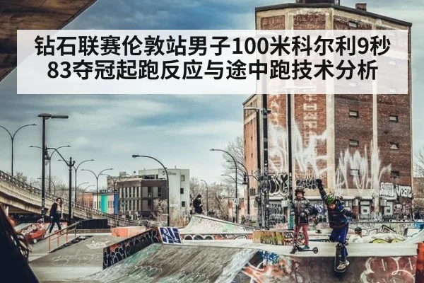 钻石联赛伦敦站男子100米科尔利9秒83夺冠起跑反应与途中跑技术分析